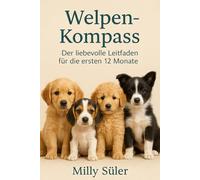 Welpen-Erziehung: Der liebevolle Leitfaden für die ersten 12 Monate - Welpen - Kompass: Entwicklung, Erziehung, Bindung - dein Ratgeber für Welpenbesitzer