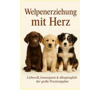 Welpenerziehung mit Herz: Mit klarer Struktur, liebevoller Konsequenz und alltagstauglichen Übungen - so gelingt dir ein harmonischer Start mit deinem ... ohne Stress und Überforderung (Hundetraining)