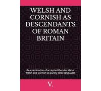 WELSH AND CORNISH AS DESCENDANTS OF ROMAN BRITAIN: Re-examination of accepted theories about Welsh and Cornish as purely celtic languages (Languages and linguistic)