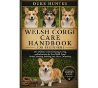WELSH CORGI CARE HANDBOOK: The Ultimate Guide to Raising, Caring, and Advocating for Your Welsh Corgi: Health, Training, Breeding, and Ethical Ownership.