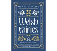 Welsh Fairies : A Guide to the Lore, Legends, Denizens & Deities of the Otherworld