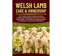 WELSH LAMB CARE & OWNERSHIP: The Complete Guide to Raising, Breeding, Feeding, and Managing Welsh Lambs for Profit, Sustainability, and Tradition: ... for Beginners and Experienced Shepherds