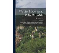 Welsh Pool and Powys-Land: A History of the Ancient Principality and Later Barony of Powys, and of the Town and Castle of Welsh Pool