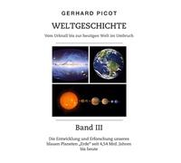 Weltgeschichte - Vom Urknall bis zur heutigen Welt im Umbruch - Band III: Die Entwicklung und Erforschung unseres blauen Planeten "Erde" seit 4,54 Mrd. Jahren bis heute