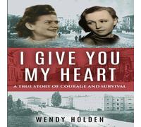 Wendy Holden I Give You My Heart: A True Story of Courage & Survival Wendy Holden Multicolor
