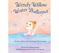 Wendy Willow Water Ballerina: A story about Synchronized Swimming