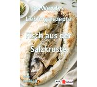 Wendys Lieblingsrezepte - Fisch aus der Salzkruste: 25 tolle Fisch aus der Salzkruste Rezepte zum nachmachen und genießen