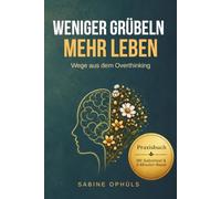 WENIGER GRÜBELN MEHR LEBEN: Wege aus dem Overthinking