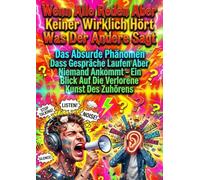 Wenn Alle Reden Aber Keiner Wirklich Hört Was Der Andere Sagt: Das Absurde Phänomen Dass Gespräche Laufen Aber Niemand Ankommt - Ein Blick Auf Die Verlorene Kunst Des Zuhörens
