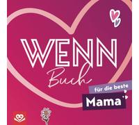 Wenn-Buch für die beste Mama: Ein kreatives DIY-Geschenk zum Ausfüllen - für die beste Mama der Welt, voll liebevoller Worte, Erinnerungen und kleinen Überraschungen