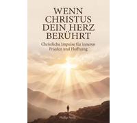 Wenn Christus dein Herz berührt: Christliche Impulse für inneren Frieden und Hoffnung