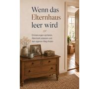 Wenn das Elternhaus leer wird.: Was es mit uns macht, wenn wir nach dem Tod unserer Eltern ein ganzes Leben ausräumen