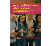 Wenn das Handy unser Leben bestimmt (Suchtgefahr…): Ein Ratgeber für Kinder, Jugendliche, Erwachsene und Eltern