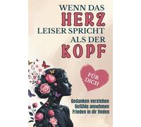 Wenn das Herz leiser spricht als der Kopf: Vom Grübeln zur Gelassenheit - Gedanken verstehen, Gefühle annehmen, Frieden in dir finden