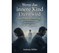 Wenn das innere Kind Eltern wird: Warum Liebe allein nicht reicht - und wie wir Partnerschaft, Elternschaft und uns selbst verlieren
