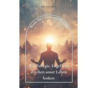Wenn das Universum flüstert: Wie Energie, Engel und Zeichen unser Leben lenken (Harmonie der Kräfte)