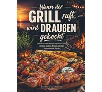 Wenn der Grill ruft, wird draußen gekocht: Einfache Outdoor-Rezepte mit Fleisch, Fisch, Gemüse, Spießen, Beilagen und Dips für entspannte Abende