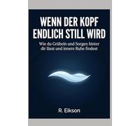 Wenn der Kopf endlich still wird: Wie du Grübeln und Sorgen hinter dir lässt und innere Ruhe findest.