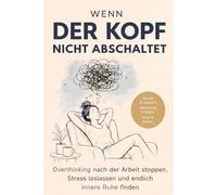 Wenn Der Kopf Nicht Abschaltet: Overthinking nach der Arbeit stoppen, Stress loslassen und endlich innere Ruhe finden