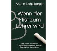 Wenn der Mist zum Lehrer wird: „Wer Kühe füttern kann, kann auch Köpfe nähren.“ Geschichten und Parallelen zwischen Bauernhof und Klassenzimmer