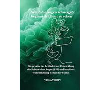Wenn die Augen schweigen beginnt der Geist zu sehen: Ein praktischer Leitfaden zur Entwicklung des Sehens ohne Augen (ESP) und intuitiver Wahrnehmung - Schritt für Schritt
