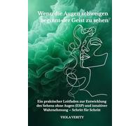 Wenn die Augen schweigen beginnt der Geist zu sehen: Ein praktischer Leitfaden zur Entwicklung des Sehens ohne Augen (ESP) und intuitiver Wahrnehmung - Schritt für Schritt