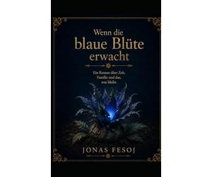 Wenn die blaue Blüte erwacht: Ein Roman über Zeit, Erinnerung und das, was bleibt.