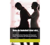 Wenn die Dunkelheit leiser wird...: Wie Menschen ihren Weg durch die Depression finden - Geschichten der Hoffnung und Heilung