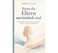 Wenn die Eltern narzisstisch sind: Wie du dich von alten Mustern befreist und dein Leben zurückgewinnst