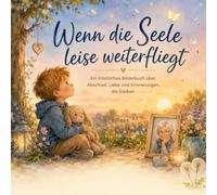 Wenn die Seele leise weiterfliegt: Ein Bilderbuch über Abschied, Tod und die Liebe, die bleibt