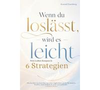 Wenn du loslässt, wird es leicht - Dein Loslass-Kompass in 9 Strategien: Wie du dich von dem löst, was dich unglücklich macht für inneren Frieden, neue Freiheit & mehr Lebensfreude - Loslassen lernen