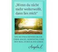 Wenn du nicht mehr weiterweisst,dann lies mich: EIN MUTMACHENDES BUCH UBER ANGST ,HOFFNUNG UND DEN WEG ZURUCK INS LEBEN (Heillung fur die Seele)