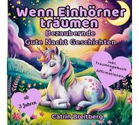Wenn Einhörner träumen: Ein zauberhaftes Vorlesebuch mit stärkenden Affirmationen und Gute Nacht Geschichten ab 3 Jahren inklusive Traumtagebuch und Ausmalbildern