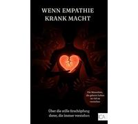 Wenn Empathie krank macht - Über die stille Erschöpfung derer, die immer verstehen: Texte und Reflexionsfragen über Empathieerschöpfung und emotionale Überforderung