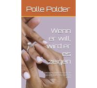 Wenn er will, wird er es zeigen: Ehrliche Dating-Regeln für Frauen, die sich nicht länger selbst vertrösten wollen (Dating ohne Spielchen)