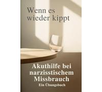 Wenn es wieder kippt - Akuthilfe bei narzisstischem Missbrauch.: Kraftvolle Tools für die Momente, in denen du dich plötzlich klein, verwirrt oder schuldig fühlst