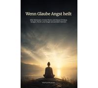 Wenn Glaube Angst heilt: Wie Vertrauen, innere Ruhe und Jesus Christus Sorgen, Panik und Angst verwandeln können: 6 (Geistige Heilung: Selbstheilung und spirituelle Heilarbeit)