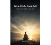 Wenn Glaube Angst heilt: Wie Vertrauen, innere Ruhe und Jesus Christus Sorgen, Panik und Angst verwandeln können (Geistige Heilung: Selbstheilung und spirituelle Heilarbeit)