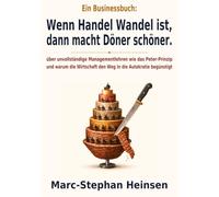 Wenn Handel Wandel ist, dann macht Döner schöner.: Über unvollständige Managementlehren wie das Peter-Prinzip und warum die Wirtschaft den Weg in die Autokratie begünstigt