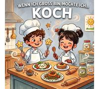 Wenn ich groß bin, möchte ich... Koch werden: Ein Kinderbuch über den Beruf Koch, Teamarbeit, Kreativität und die Liebe zum Kochen