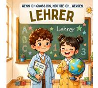 Wenn ich groß bin, möchte ich... Lehrer werden: Ein Kinderbuch über den Lehrerberuf, Schule, Berufung und die Freude am Unterrichten