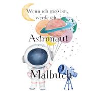 Wenn ich groß bin, werde ich Astronaut, Malbuch, Malbuch für Kinder ab 3 Jahren: Planeten Malbuch, Weltraum Malbuch, Astronauten Malbuch