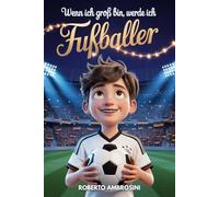 Wenn ich groß bin, werde ich Fußballer - ein Fußballbuch für Kinder: Eine spannende Geschichte für Grundschulkinder, die das Selbstbewusstsein stärkt und lehrt, niemals aufzugeben