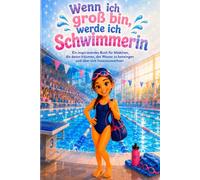 Wenn ich groß bin, werde ich Schwimmerin: Ein inspirierendes Buch für Mädchen, die davon träumen, das Wasser zu bezwingen und über sich hinauszuwachsen
