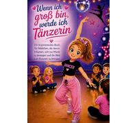Wenn ich groß bin, werde ich Tänzerin: Ein inspirierendes Buch für Mädchen, die davon träumen, sich zur Musik zu bewegen und die Welt zum Staunen zu bringen