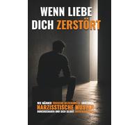 Wenn Liebe dich zerstört: Wie Männer toxische Beziehungen erkennen, narzisstische Muster durchschauen und sich selbst zurückgewinnen