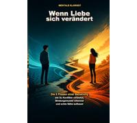 Wenn Liebe sich verändert: Die 5 Phasen einer Beziehung - wie du Konflikte verstehst, Bindungsmuster erkennst und echte Nähe aufbaust