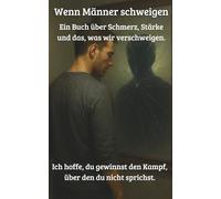 Wenn Männer schweigen: Ein Buch über Schmerz, Stärke und das, was wir verschweigen. Ich hoffe, du gewinnst den Kampf, über den du nicht sprichst.