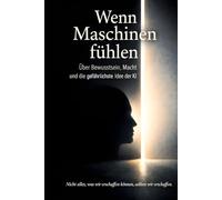 Wenn Maschinen fühlen: Über Bewusstsein, Macht und die gefährlichste Idee der KI