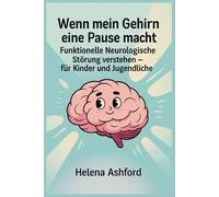 Wenn mein Gehirn eine Pause macht: Funktionelle Neurologische Störung verstehen - für Kinder und Jugendliche